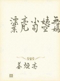 漂亮小姨无删减叶凡司空嫣然