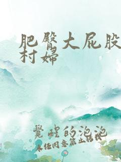 肥臀大屁股熟女村妇