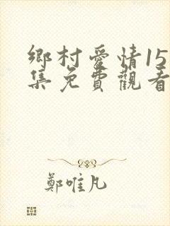 乡村爱情15全集免费观看完整版
