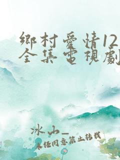 乡村爱情12部全集电视剧免费观看