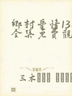 乡村爱情13部全集免费观看刘能扮演者