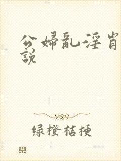 公妇乱淫肖艳小说