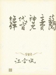 绝代神主苏莫无弹窗免费阅读