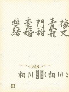 双豪门青梅竹马结婚甜宠文