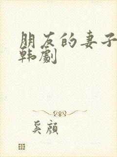 朋友的妻子交换韩剧