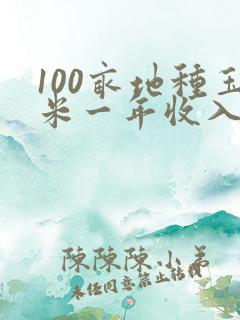 100亩地种玉米一年收入多少
