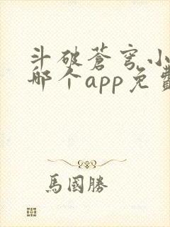 斗破苍穹小说在哪个app免费阅读
