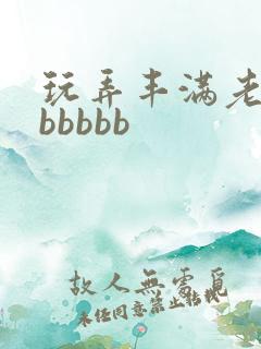 玩弄丰满老熟女bbbbb