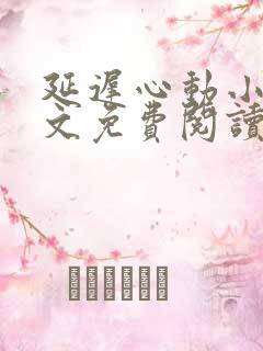 延迟心动小说全文免费阅读无弹窗
