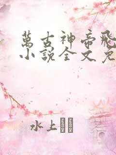 万古神帝飞天鱼小说全文免费阅读