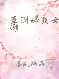 亚洲妇熟女爽高潮