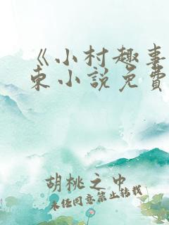 《小村趣事》陈东小说免费阅读