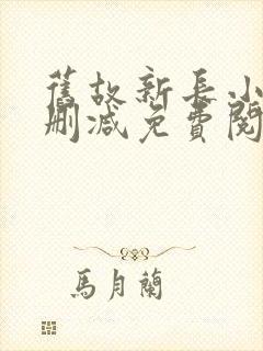 旧故新长小说无删减免费阅读