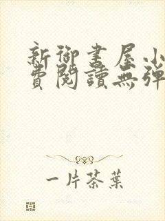 新御书屋小说免费阅读无弹窗全文