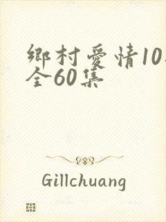 乡村爱情10部全60集