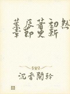 叶辰萧初然最新章节更新