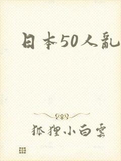 日本50人乱交