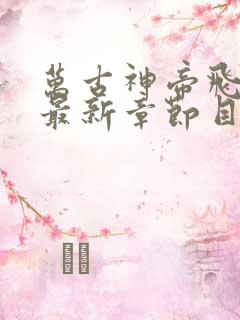 万古神帝飞天鱼最新章节目录阅读
