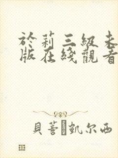 于莉三级未删减版在线观看