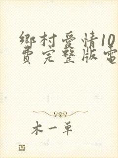 乡村爱情10免费完整版电视剧全集