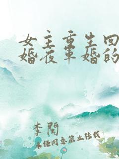 女主重生回到新婚夜军婚的小说