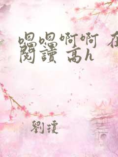 嗯嗯啊啊 在线阅读 高h