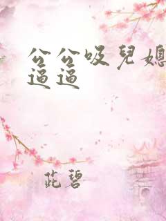 公公吸儿媳妇的逼逼