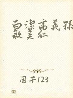 白洁高义孙倩张敏美红