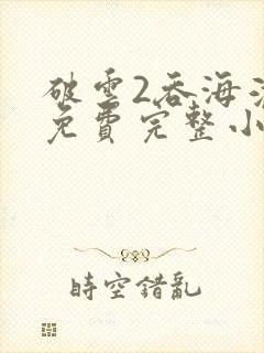 破云2吞海淮上免费完整小说
