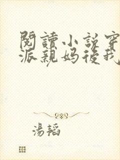 阅读小说穿成反派亲妈后我暴富了