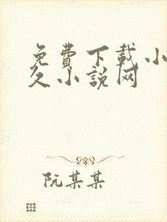 免费下载小说久久小说网