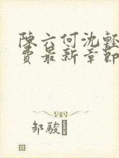 陈六何沈轻舞免费最新章节更新时间