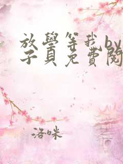 放学等我by酱子贝免费阅读完整版无删减