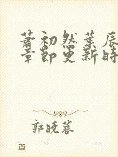 萧初然叶辰最新章节更新时间