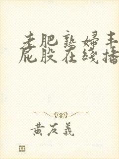 老肥熟妇丰满大屁股在线播放