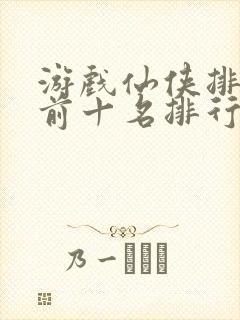 游戏仙侠排行榜前十名排行榜