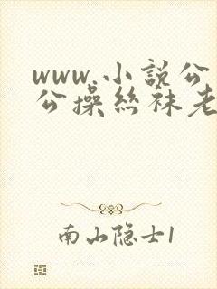 www.小说公公操丝袜老师