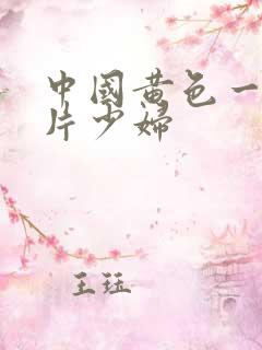 中国黄色一级淫片少妇