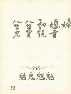 公公和媳妇在线免费观看