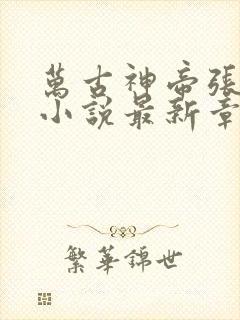 万古神帝张若尘小说最新章节列表