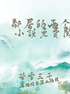 邻居的两个嫂嫂 小说免费阅读