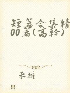 短篇合集精选500篇(高干)