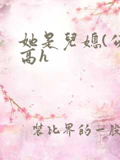 她是儿媳(公媳高h