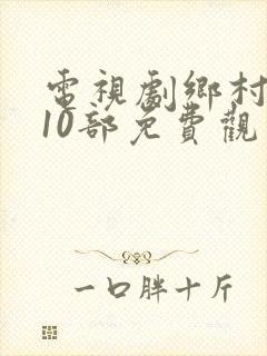 电视剧乡村爱情10部免费观看