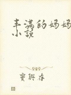 丰满的妈妈出轨小说