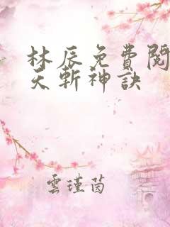 林辰免费阅读九天斩神诀