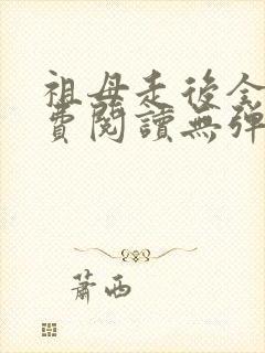 祖母走后全文免费阅读无弹窗最新章节更新