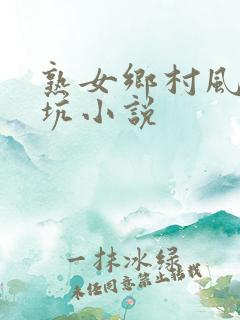 熟女乡村风流大坑小说