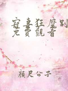宠妻狂魔别太坏免费观看