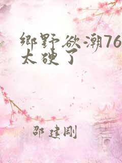 乡野欲潮76章太硬了